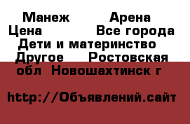 Манеж Globex Арена › Цена ­ 2 500 - Все города Дети и материнство » Другое   . Ростовская обл.,Новошахтинск г.